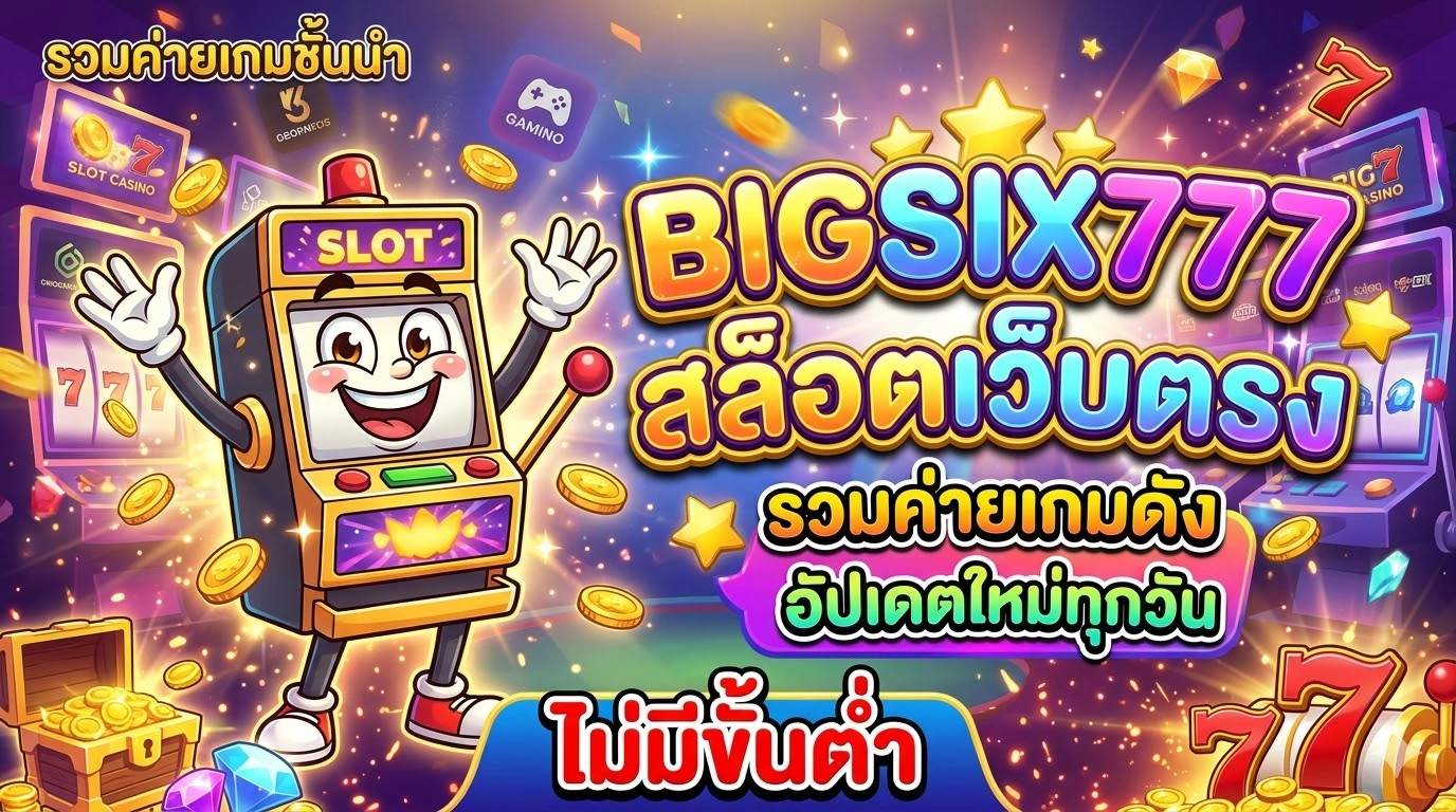 bigsix777 สล็อตเว็บตรง รวมค่ายเกมดัง อัปเดตใหม่ทุกวัน ไม่มีขั้นต่ำ​